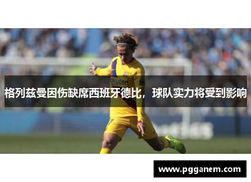 格列兹曼因伤缺席西班牙德比，球队实力将受到影响