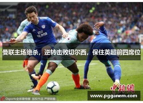 曼联主场绝杀，逆转击败切尔西，保住英超前四席位
