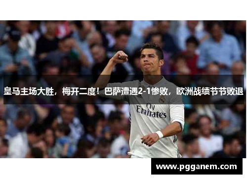 皇马主场大胜，梅开二度！巴萨遭遇2-1惨败，欧洲战绩节节败退