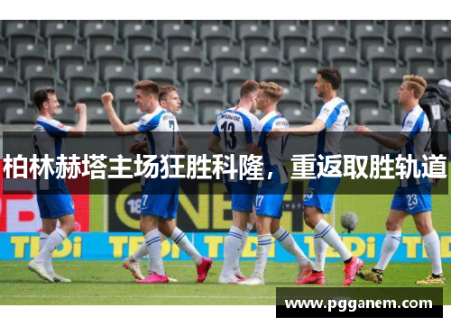 柏林赫塔主场狂胜科隆，重返取胜轨道
