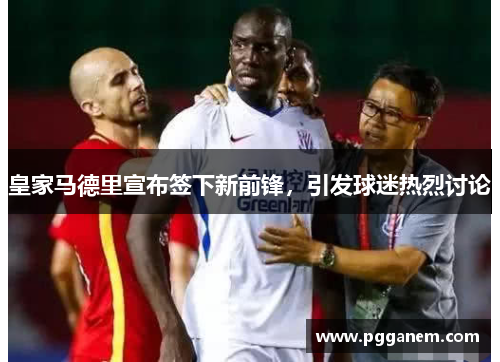 皇家马德里宣布签下新前锋，引发球迷热烈讨论