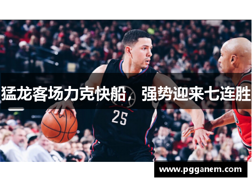 猛龙客场力克快船，强势迎来七连胜