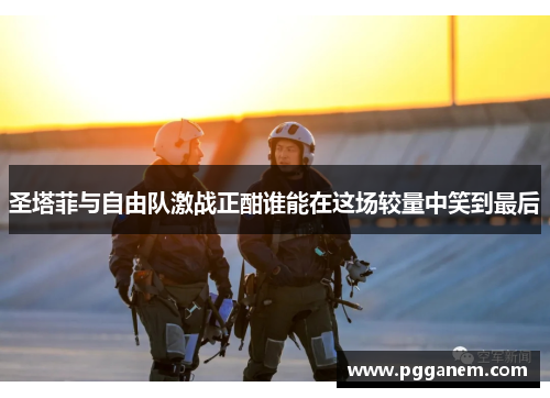 圣塔菲与自由队激战正酣谁能在这场较量中笑到最后