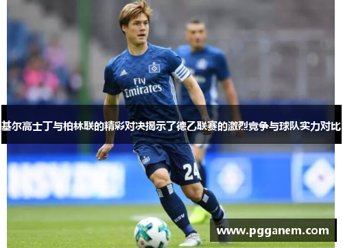 基尔高士丁与柏林联的精彩对决揭示了德乙联赛的激烈竞争与球队实力对比