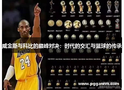 威金斯与科比的巅峰对决：时代的交汇与篮球的传承