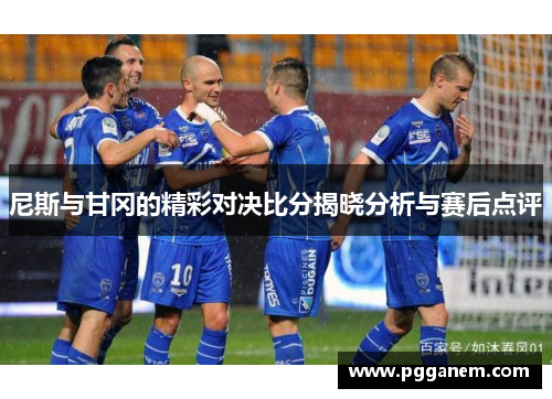 尼斯与甘冈的精彩对决比分揭晓分析与赛后点评