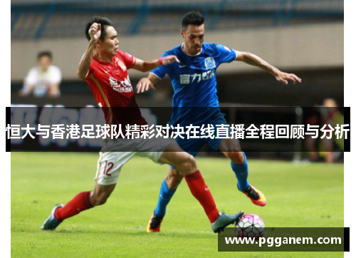 恒大与香港足球队精彩对决在线直播全程回顾与分析