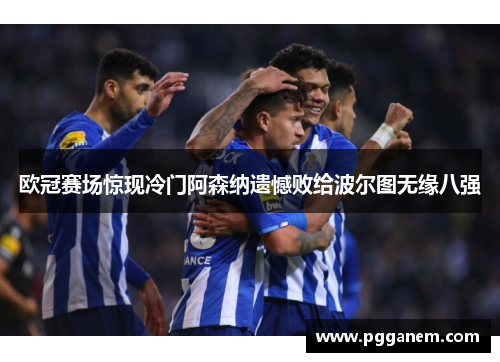 欧冠赛场惊现冷门阿森纳遗憾败给波尔图无缘八强