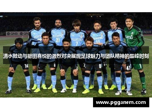 清水鼓动与罄田喜悦的激烈对决展现足球魅力与团队精神的巅峰时刻