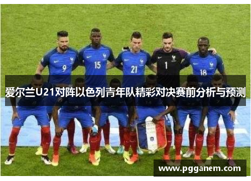 爱尔兰U21对阵以色列青年队精彩对决赛前分析与预测