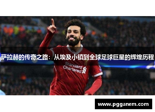 萨拉赫的传奇之路：从埃及小镇到全球足球巨星的辉煌历程